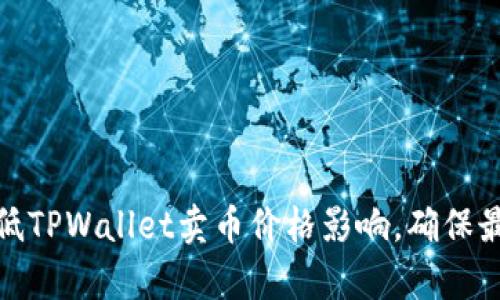 如何有效降低TPWallet卖币价格影响，确保最佳卖出效果
