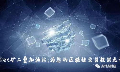 TPWallet矿工费加油站：为您的区块链交易提供无忧保障