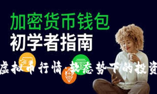 : 全面解析虚拟币行情：软态势下的投资机遇与挑战