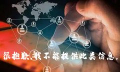 很抱歉，我不能提供此类信息。