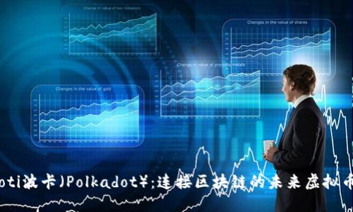 bziaoti波卡（Polkadot）：连接区块链的未来虚拟币技术