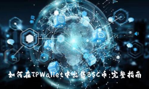 如何在TPWallet中出售BSC币：完整指南