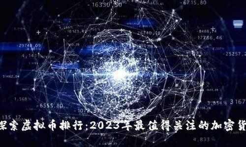  探索虚拟币排行：2023年最值得关注的加密货币
