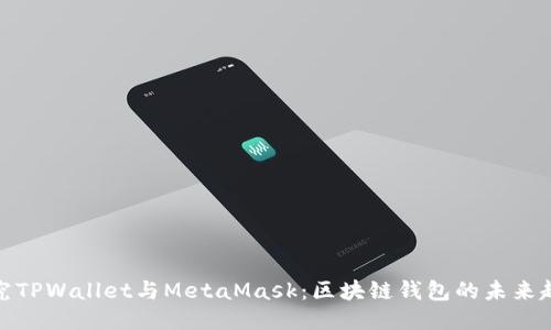 探究TPWallet与MetaMask：区块链钱包的未来趋势