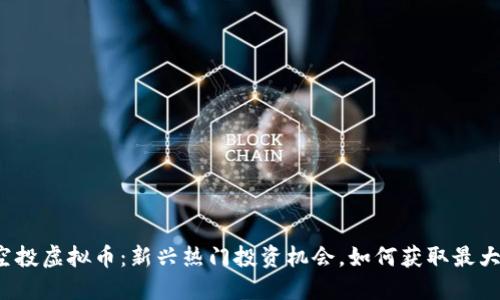 糖果空投虚拟币：新兴热门投资机会，如何获取最大收益？