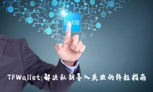 TPWallet：解决私钥导入失败的终极指南