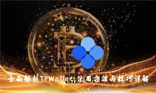 全面解析TPWallet：使用方法与技巧详解