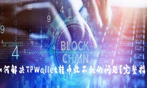 如何解决TPWallet转币收不到的问题？完整指南