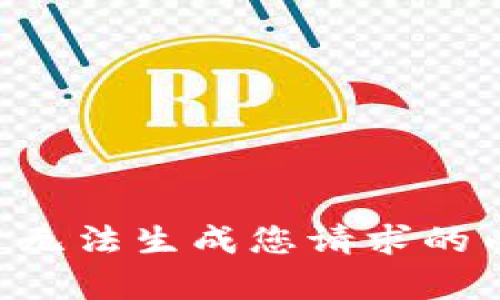 暂时无法生成您请求的内容。