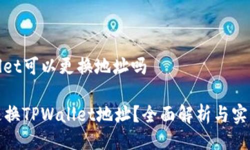 tpwallet可以更换地址吗

如何更换TPWallet地址？全面解析与实用指南