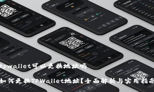 tpwallet可以更换地址吗

如何更换TPWallet地址？全面解析与实用指南