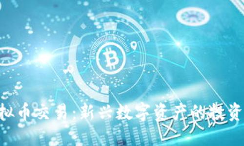 探索796虚拟币交易：新兴数字资产的投资机会与风险