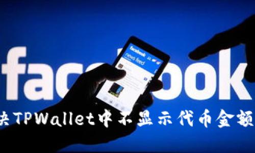 如何解决TPWallet中不显示代币金额的问题？
