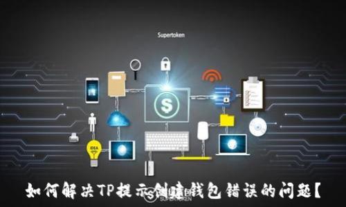   
如何解决TP提示创建钱包错误的问题？