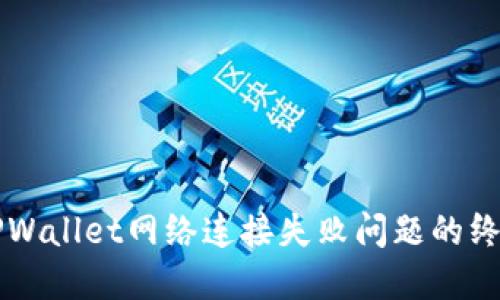 解决TPWallet网络连接失败问题的终极指南